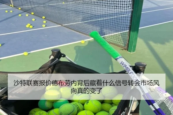沙特联赛报价德布劳内背后藏着什么信号转会市场风向真的变了（kaiyun）